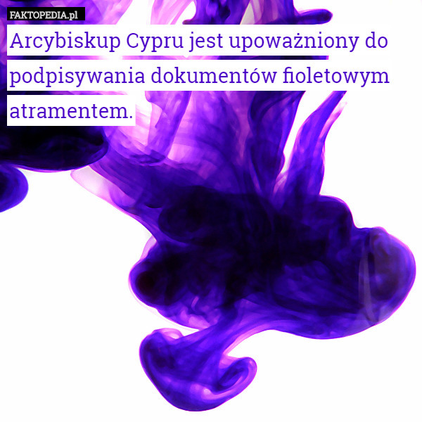 Arcybiskup Cypru jest upoważniony do podpisywania dokumentów fioletowym atramentem. 