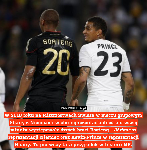 W 2010 roku na Mistrzostwach Świata w meczu grupowym Ghany z Niemcami w obu reprezentacjach od pierwszej minuty występowało dwóch braci Boateng – Jérôme w reprezentacji Niemiec oraz Kevin-Prince w reprezentacji Ghany. To pierwszy taki przypadek w historii MŚ. 