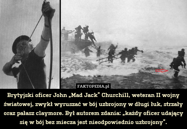 Brytyjski oficer John „Mad Jack” Churchill, weteran II wojny światowej, zwykł wyruszać w bój uzbrojony w długi łuk, strzały oraz pałasz claymore. Był autorem zdania: „każdy oficer udający się w bój bez miecza jest nieodpowiednio uzbrojony”. 