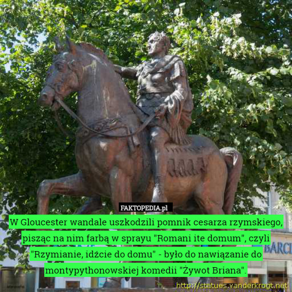 W Gloucester wandale uszkodzili pomnik cesarza rzymskiego, pisząc na nim farbą w sprayu "Romani ite domum", czyli "Rzymianie, idźcie do domu" - było do nawiązanie do montypythonowskiej komedii "Żywot Briana". 
