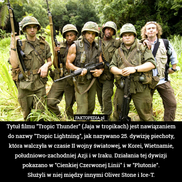 Tytuł filmu "Tropic Thunder" (Jaja w tropikach) jest nawiązaniem do nazwy "Tropic Lightning", jak nazywano 25. dywizję piechoty, która walczyła w czasie II wojny światowej, w Korei, Wietnamie, południowo-zachodniej Azji i w Iraku. Działania tej dywizji pokazano w "Cienkiej Czerwonej Linii" i w "Plutonie".
 Służyli w niej między innymi Oliver Stone i Ice-T. 