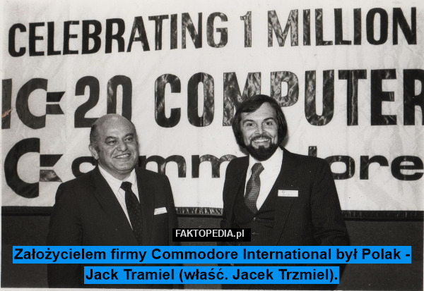 Założycielem firmy Commodore International był Polak - Jack Tramiel (właść. Jacek Trzmiel). 