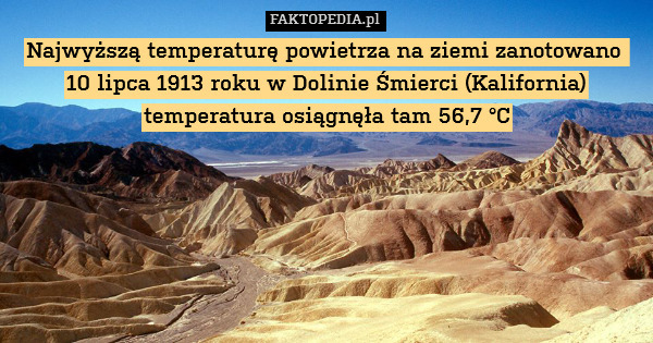 Najwyższą temperaturę powietrza na ziemi zanotowano 
10 lipca 1913 roku w Dolinie Śmierci (Kalifornia) temperatura osiągnęła tam 56,7 °C 