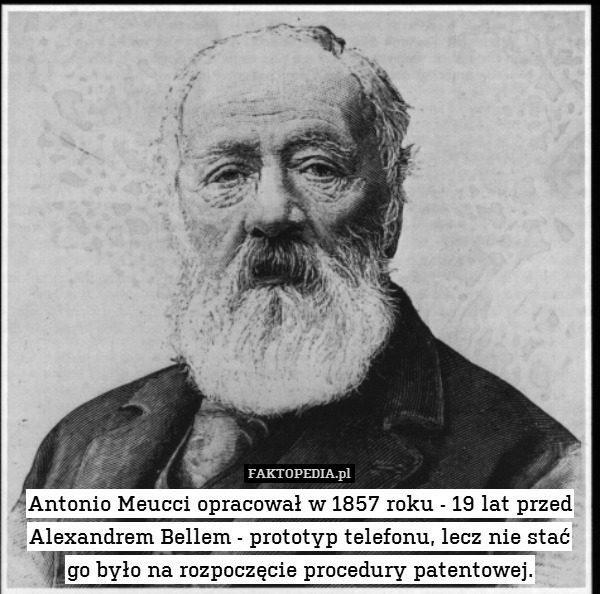 Antonio Meucci opracował w 1857 roku - 19 lat przed Alexandrem Bellem - prototyp telefonu, lecz nie stać
go było na rozpoczęcie procedury patentowej. 