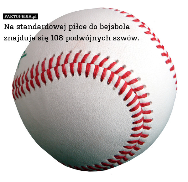 Na standardowej piłce do bejsbola
znajduje się 108 podwójnych szwów. 