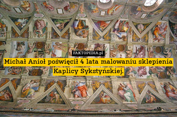 Michał Anioł poświęcił 4 lata malowaniu sklepienia Kaplicy Sykstyńskiej. 