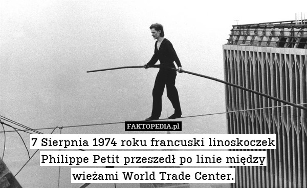7 Sierpnia 1974 roku francuski linoskoczek Philippe Petit przeszedł po linie między
wieżami World Trade Center. 