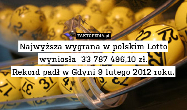 Najwyższa wygrana w polskim Lotto
wyniosła  33 787 496,10 zł.
Rekord padł w Gdyni 9 lutego 2012 roku. 