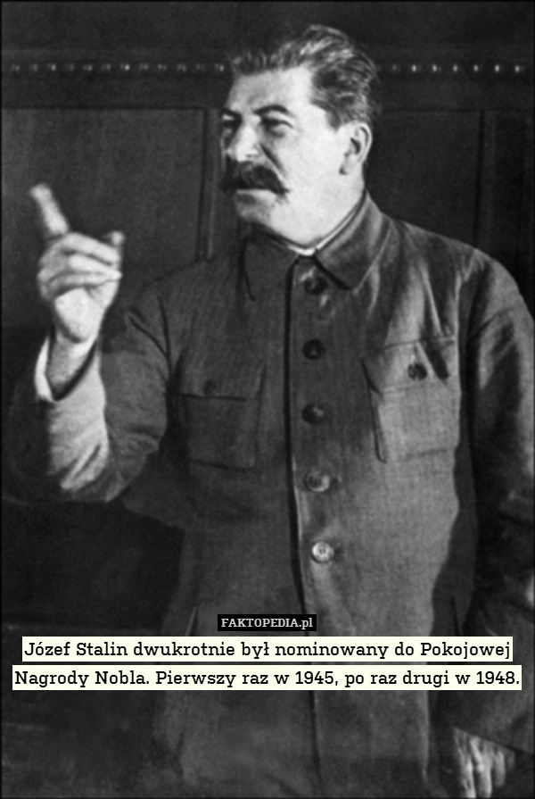 Józef Stalin dwukrotnie był nominowany do Pokojowej Nagrody Nobla. Pierwszy raz w 1945, po raz drugi w 1948. 