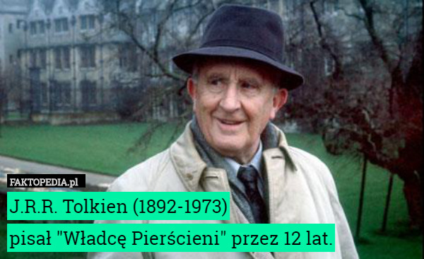 J.R.R. Tolkien (1892-1973)
 pisał "Władcę Pierścieni" przez 12 lat. 