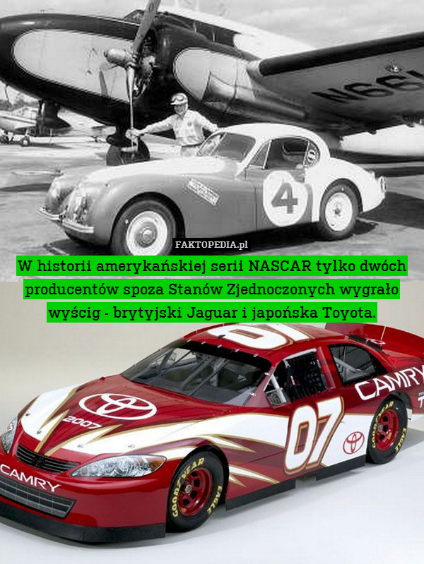W historii amerykańskiej serii NASCAR tylko dwóch producentów spoza Stanów Zjednoczonych wygrało wyścig - brytyjski Jaguar i japońska Toyota. 