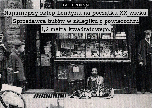 Najmniejszy sklep Londynu na początku XX wieku. Sprzedawca butów w sklepiku o powierzchni
1,2 metra kwadratowego. 