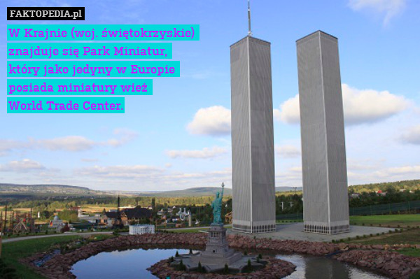 W Krajnie (woj. świętokrzyskie) 
znajduje się Park Miniatur, 
który jako jedyny w Europie 
posiada miniatury wież 
World Trade Center. 