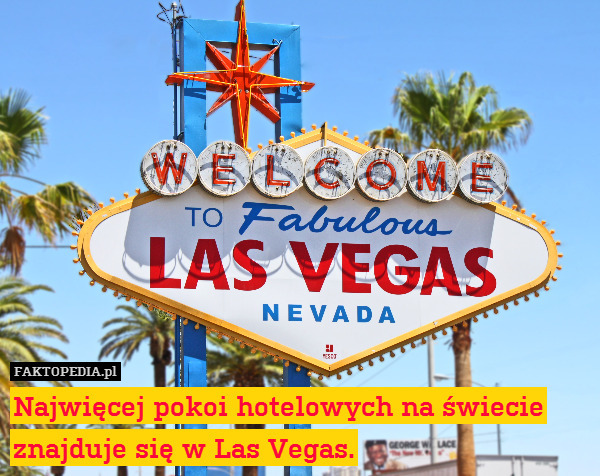 Najwięcej pokoi hotelowych na świecie
znajduje się w Las Vegas. 