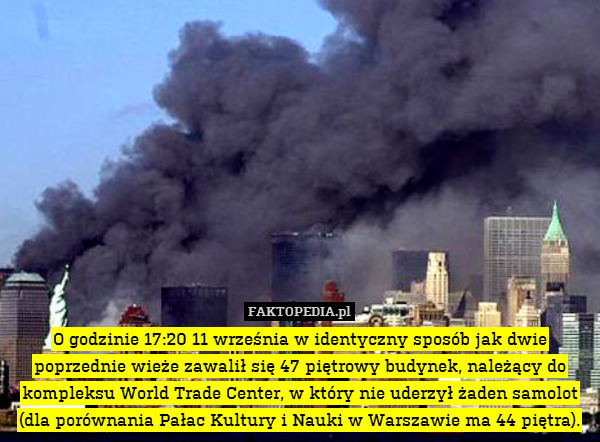 O godzinie 17:20 11 września w identyczny sposób jak dwie poprzednie wieże zawalił się 47 piętrowy budynek, należący do kompleksu World Trade Center, w który nie uderzył żaden samolot (dla porównania Pałac Kultury i Nauki w Warszawie ma 44 piętra). 