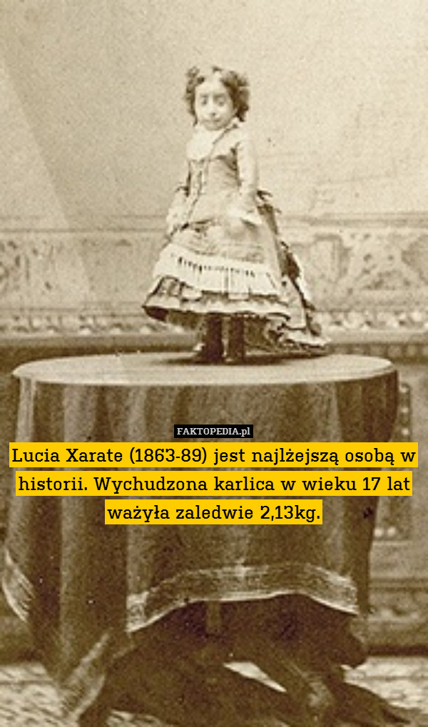 Lucia Xarate (1863-89) jest najlżejszą osobą w historii. Wychudzona karlica w wieku 17 lat ważyła zaledwie 2,13kg. 