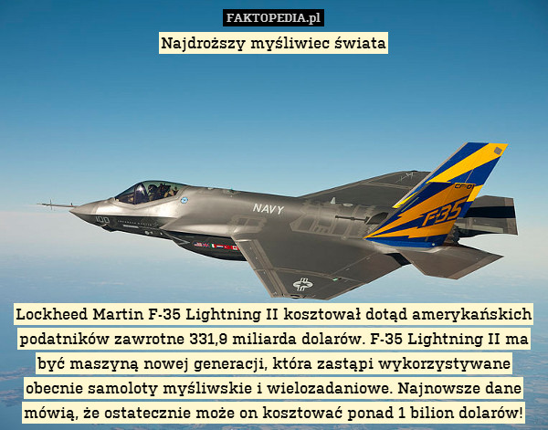 Najdroższy myśliwiec świata










Lockheed Martin F-35 Lightning II kosztował dotąd amerykańskich podatników zawrotne 331,9 miliarda dolarów. F-35 Lightning II ma być maszyną nowej generacji, która zastąpi wykorzystywane obecnie samoloty myśliwskie i wielozadaniowe. Najnowsze dane mówią, że ostatecznie może on kosztować ponad 1 bilion dolarów! 