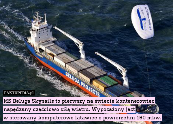 MS Beluga Skysails to pierwszy na świecie kontenerowiec napędzany częściowo siłą wiatru. Wyposażony jest
w sterowany komputerowo latawiec o powierzchni 160 mkw. 