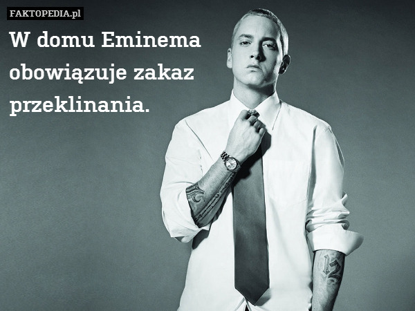 W domu Eminema
obowiązuje zakaz
przeklinania. 