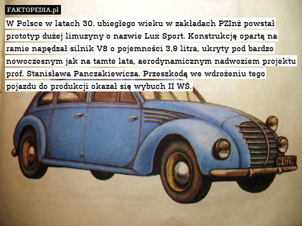 W Polsce w latach 30. ubiegłego wieku w zakładach PZInż powstał prototyp dużej limuzyny o nazwie Lux Sport. Konstrukcję opartą na ramie napędzał silnik V8 o pojemności 3,9 litra, ukryty pod bardzo nowoczesnym jak na tamte lata, aerodynamicznym nadwoziem projektu prof. Stanisława Panczakiewicza. Przeszkodą we wdrożeniu tego pojazdu do produkcji okazał się wybuch II WŚ. 