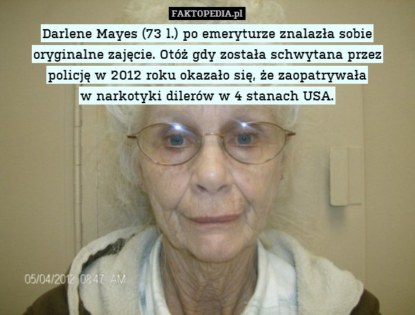 Darlene Mayes (73 l.) po emeryturze znalazła sobie oryginalne zajęcie. Otóż gdy została schwytana przez
policję w 2012 roku okazało się, że zaopatrywała
w narkotyki dilerów w 4 stanach USA. 