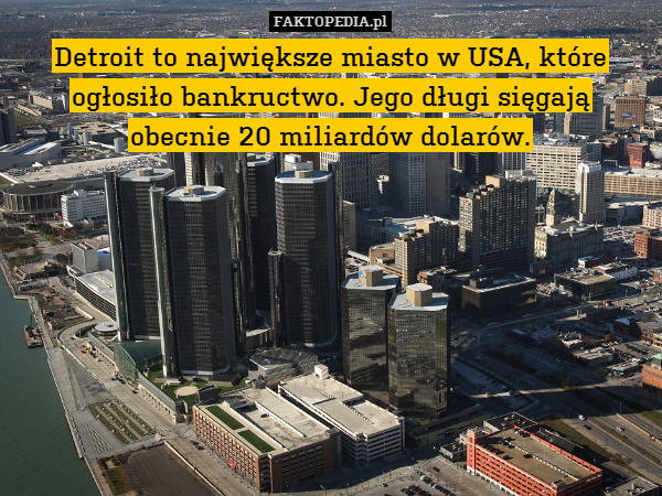 Detroit to największe miasto w USA, które ogłosiło bankructwo. Jego długi sięgają
obecnie 20 miliardów dolarów. 