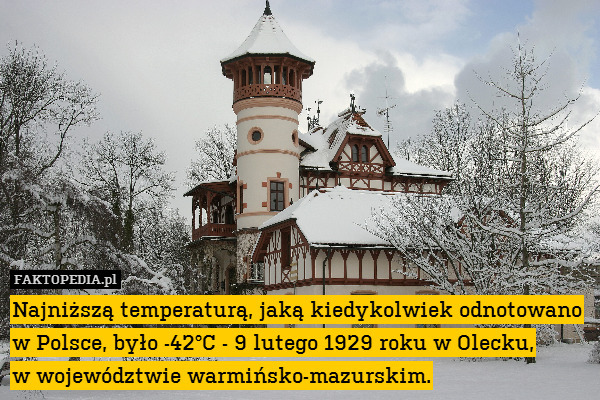 Najniższą temperaturą, jaką kiedykolwiek odnotowano w Polsce, było -42°C - 9 lutego 1929 roku w Olecku,
w województwie warmińsko-mazurskim. 