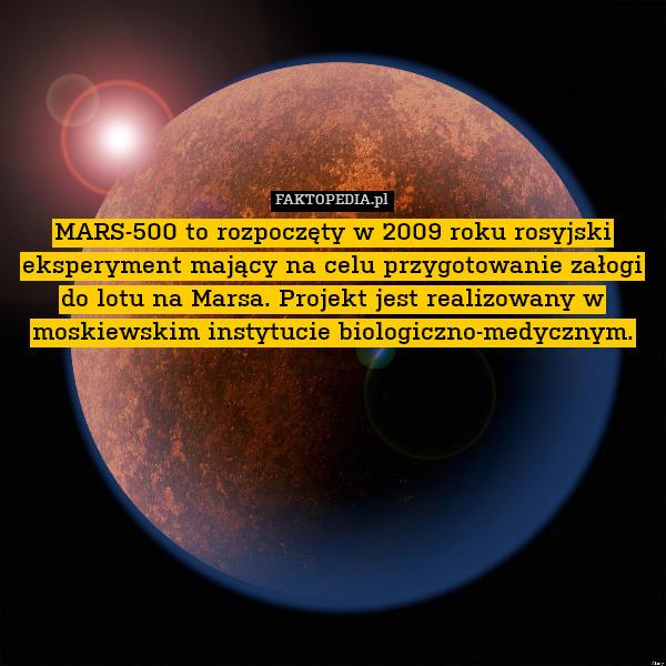 MARS-500 to rozpoczęty w 2009 roku rosyjski eksperyment mający na celu przygotowanie załogi do lotu na Marsa. Projekt jest realizowany w moskiewskim instytucie biologiczno-medycznym. 