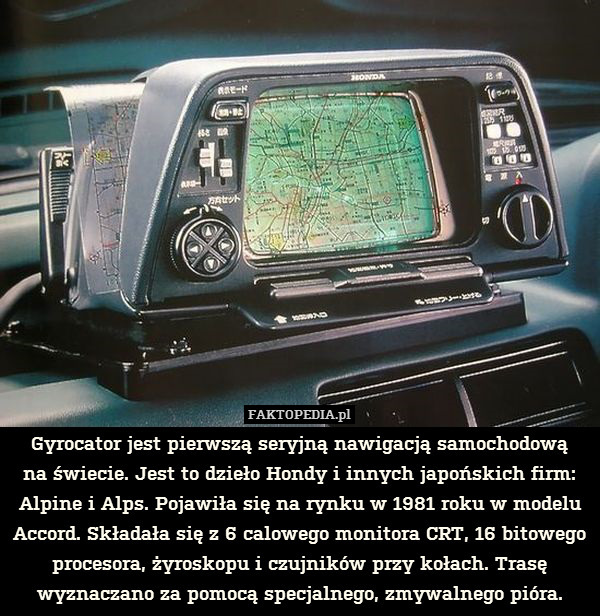 Gyrocator jest pierwszą seryjną nawigacją samochodową
na świecie. Jest to dzieło Hondy i innych japońskich firm: Alpine i Alps. Pojawiła się na rynku w 1981 roku w modelu Accord. Składała się z 6 calowego monitora CRT, 16 bitowego procesora, żyroskopu i czujników przy kołach. Trasę wyznaczano za pomocą specjalnego, zmywalnego pióra. 