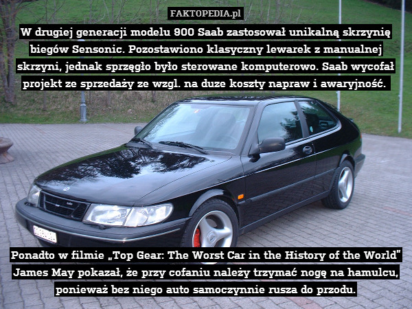 W drugiej generacji modelu 900 Saab zastosował unikalną skrzynię biegów Sensonic. Pozostawiono klasyczny lewarek z manualnej skrzyni, jednak sprzęgło było sterowane komputerowo. Saab wycofał projekt ze sprzedaży ze wzgl. na duze koszty napraw i awaryjność. 









Ponadto w filmie „Top Gear: The Worst Car in the History of the World” James May pokazał, że przy cofaniu należy trzymać nogę na hamulcu, ponieważ bez niego auto samoczynnie rusza do przodu. 
