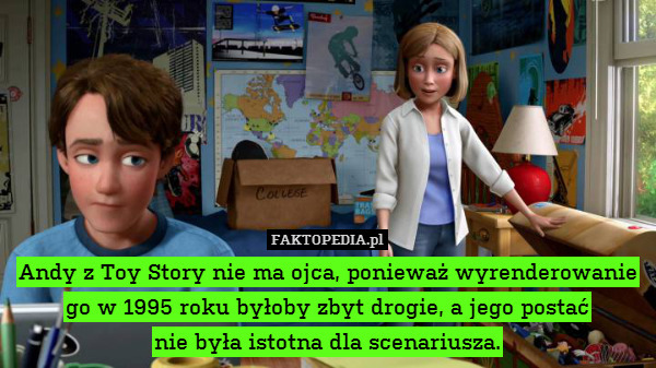 Andy z Toy Story nie ma ojca, ponieważ wyrenderowanie go w 1995 roku byłoby zbyt drogie, a jego postać
nie była istotna dla scenariusza. 