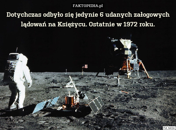 Dotychczas odbyło się jedynie 6 udanych załogowych lądowań na Księżycu. Ostatnie w 1972 roku. 