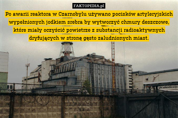 Po awarii reaktora w Czarnobylu używano pocisków artyleryjskich wypełnionych jodkiem srebra by wytworzyć chmury deszczowe, które miały oczyścić powietrze z substancji radioaktywnych dryfujących w stronę gęsto zaludnionych miast. 