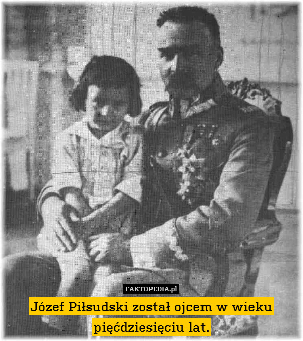 Józef Piłsudski został ojcem w wieku pięćdziesięciu lat. 