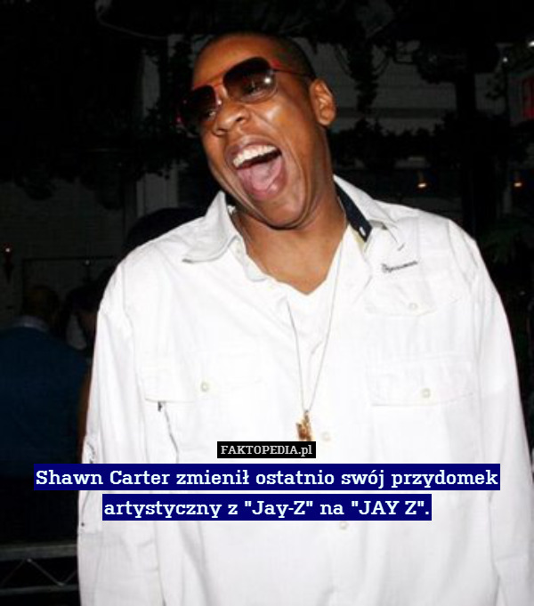 Shawn Carter zmienił ostatnio swój przydomek artystyczny z "Jay-Z" na "JAY Z". 
