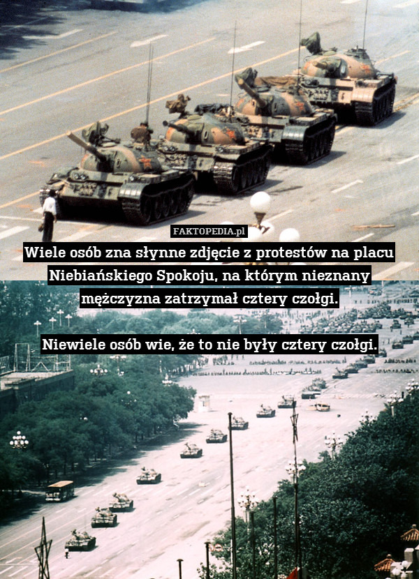 Wiele osób zna słynne zdjęcie z protestów na placu Niebiańskiego Spokoju, na którym nieznany mężczyzna zatrzymał cztery czołgi.

Niewiele osób wie, że to nie były cztery czołgi. 