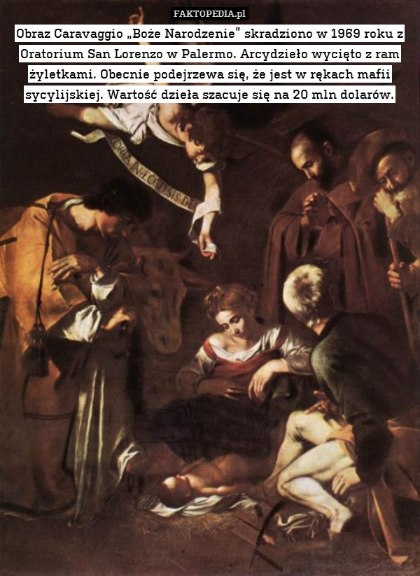 Obraz Caravaggio „Boże Narodzenie” skradziono w 1969 roku z Oratorium San Lorenzo w Palermo. Arcydzieło wycięto z ram żyletkami. Obecnie podejrzewa się, że jest w rękach mafii sycylijskiej. Wartość dzieła szacuje się na 20 mln dolarów. 