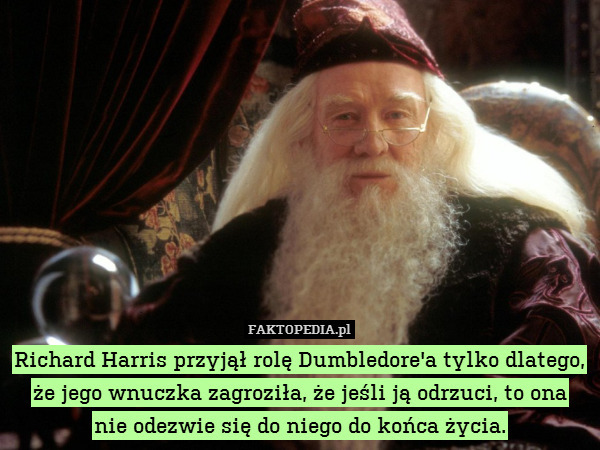 Richard Harris przyjął rolę Dumbledore&apos;a tylko dlatego, że jego wnuczka zagroziła, że jeśli ją odrzuci, to ona
nie odezwie się do niego do końca życia. 