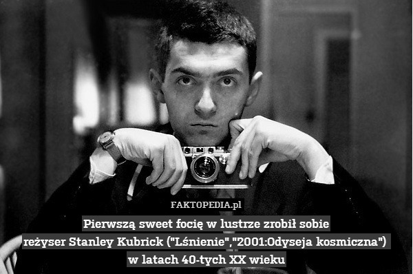 Pierwszą sweet focię w lustrze zrobił sobie
reżyser Stanley Kubrick ("Lśnienie","2001:Odyseja kosmiczna") 
w latach 40-tych XX wieku 