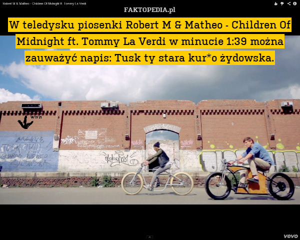 W teledysku piosenki Robert M & Matheo - Children Of Midnight ft. Tommy La Verdi w minucie 1:39 można zauważyć napis: Tusk ty stara kur*o żydowska. 