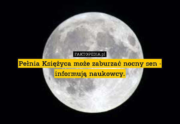 Pełnia Księżyca może zaburzać nocny sen - informują naukowcy. 
