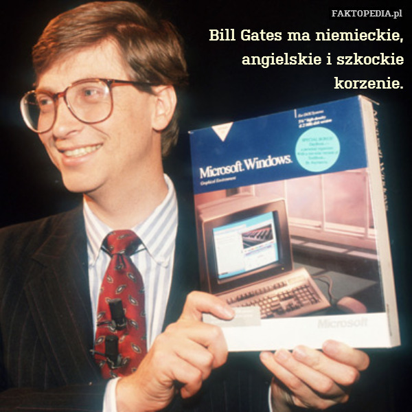 Bill Gates ma niemieckie,
angielskie i szkockie
korzenie. 