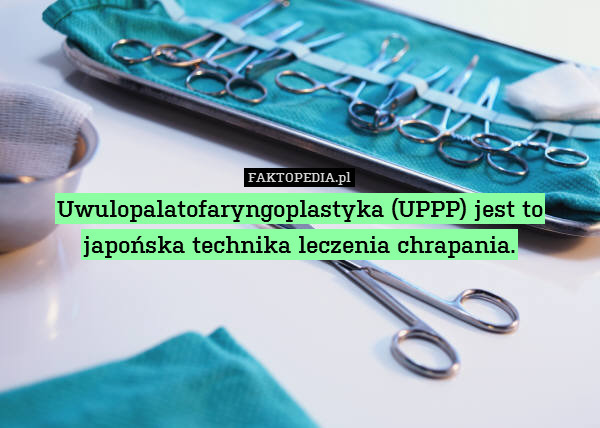 Uwulopalatofaryngoplastyka (UPPP) jest to japońska technika leczenia chrapania. 
