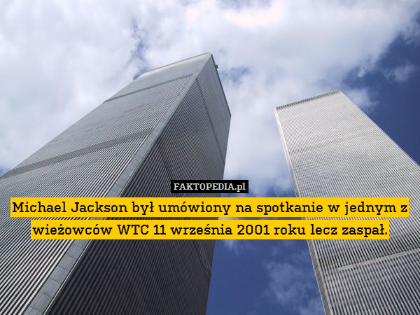 Michael Jackson był umówiony na spotkanie w jednym z wieżowców WTC 11 września 2001 roku lecz zaspał. 