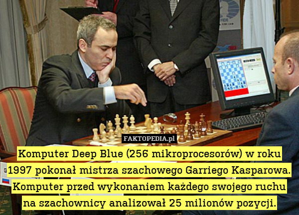 Komputer Deep Blue (256 mikroprocesorów) w roku 1997 pokonał mistrza szachowego Garriego Kasparowa. Komputer przed wykonaniem każdego swojego ruchu na szachownicy analizował 25 milionów pozycji. 