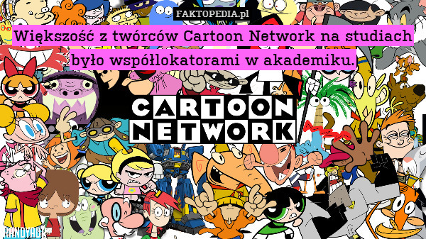 Większość z twórców Cartoon Network na studiach było współlokatorami w akademiku. 