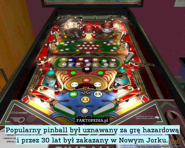 Popularny pinball był uznawany za grę hazardową i przez 30 lat był zakazany w Nowym Jorku. 