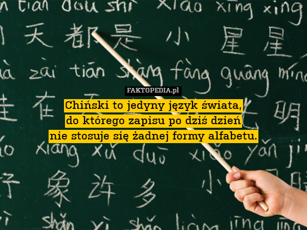 Chiński to jedyny język świata,
do którego zapisu po dziś dzień
nie stosuje się żadnej formy alfabetu. 