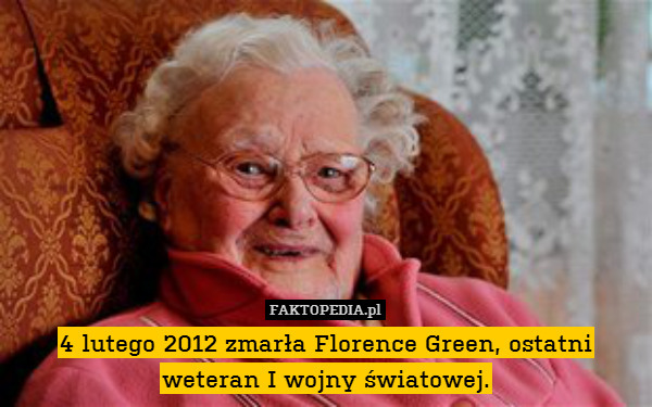 4 lutego 2012 zmarła Florence Green, ostatni weteran I wojny światowej. 