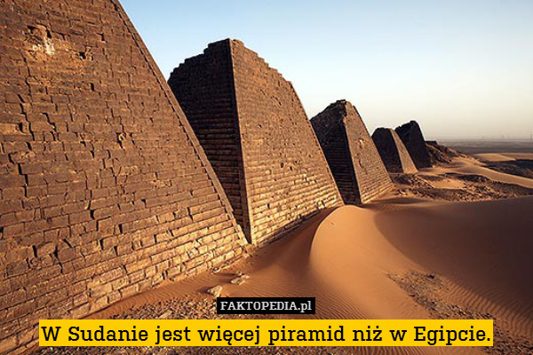 W Sudanie jest więcej piramid niż w Egipcie. 